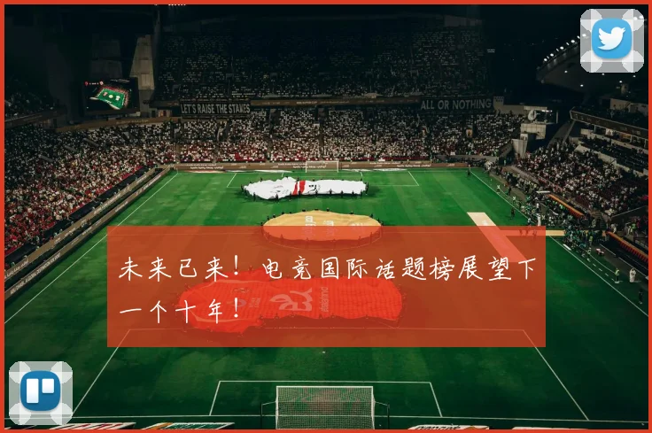 未来已来！电竞国际话题榜展望下一个十年！