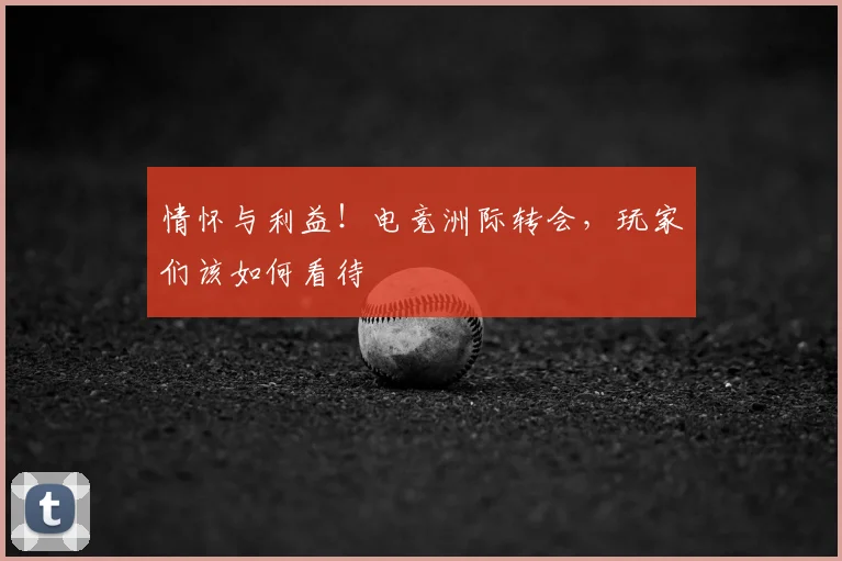情怀与利益！电竞洲际转会，玩家们该如何看待