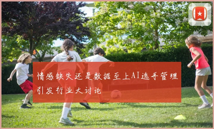 情感缺失还是数据至上AI选手管理引发行业大讨论