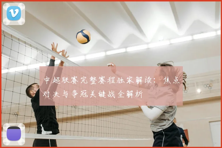 中超联赛完整赛程独家解读：焦点对决与争冠关键战全解析