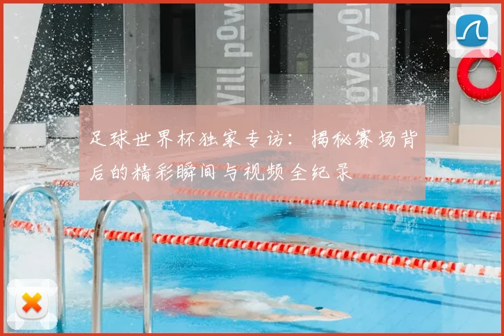 足球世界杯独家专访：揭秘赛场背后的精彩瞬间与视频全纪录