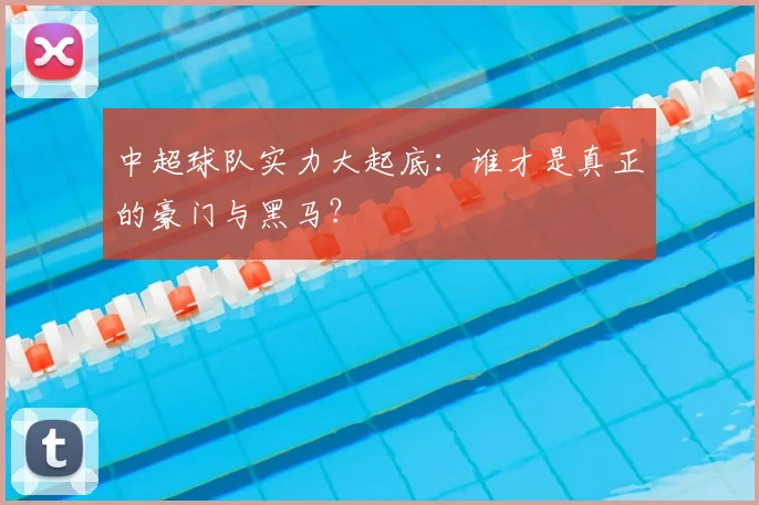 中超球队实力大起底：谁才是真正的豪门与黑马？