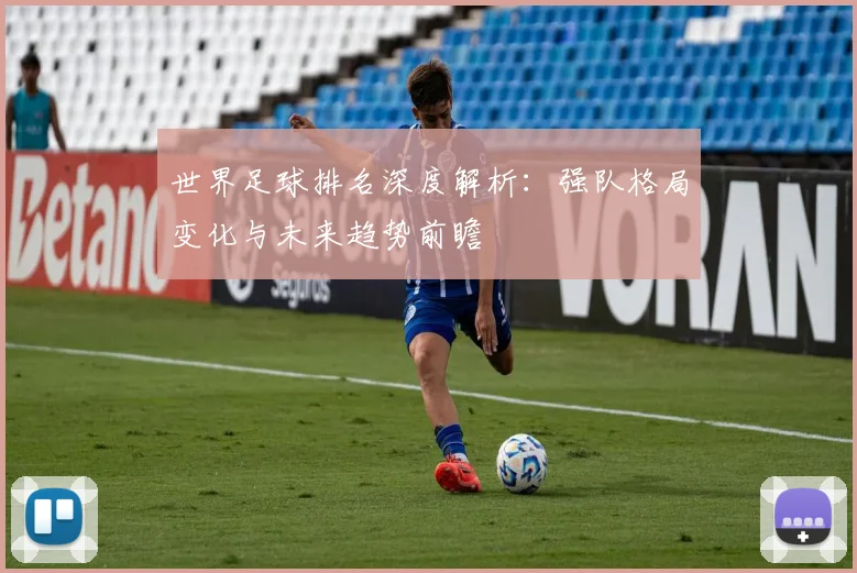 世界足球排名深度解析：强队格局变化与未来趋势前瞻
