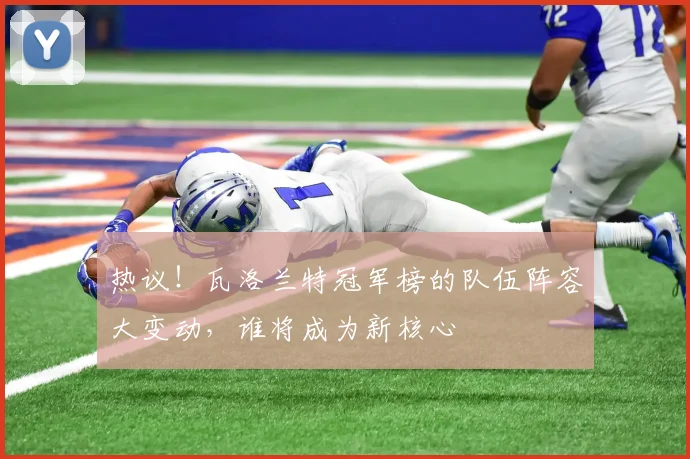热议！瓦洛兰特冠军榜的队伍阵容大变动，谁将成为新核心