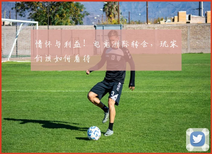 情怀与利益！电竞洲际转会，玩家们该如何看待
